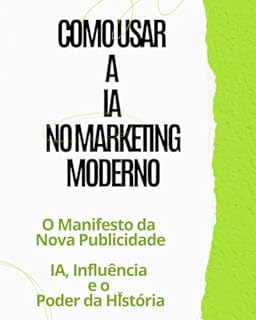 Livro Como Usar a IA no Marketing Moderno: O Manifesto da Nova Publicidade: IA, Influência e o Poder da História