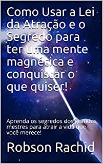 Como Usar a Lei da Atração e o Segredo para ter uma mente magnética e conquistar o que quiser!: Aprenda os segredos dos grandes mestres para atrair a vida que você merece!