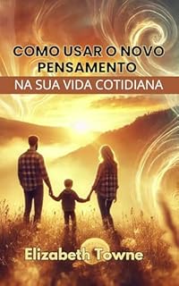 Livro Como Usar O Novo Pensamento na Sua Vida Cotidiana - Uma Chave para uma Vida Feliz e Eficiente para Marido, Esposa e Filhos Educando os lares, evangelizamos o mundo: in Portuguese