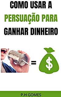 Livro COMO USAR A PERSUASÃO PARA GANHAR DINHEIRO (GUIA RÁPIDO)