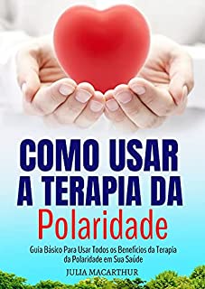 Livro Como Usar A Terapia Da Polaridade: Guia Básico Para Usar Todos Os Benefícios Da Terapia Da Polaridade Em Sua Saúde