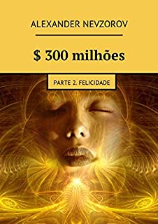Livro $ 300 milhões: Parte 2. Felicidade