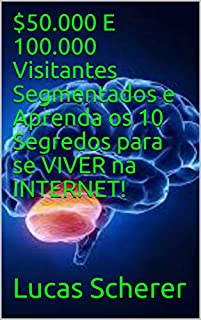 Livro $50.000 E 100.000 Visitantes Segmentados e Aprenda os 10 Segredos para se VIVER na INTERNET!