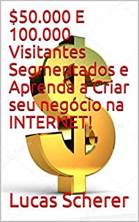 Livro $50.000 E 100.000 Visitantes Segmentados e Aprenda a Criar seu negócio na INTERNET!