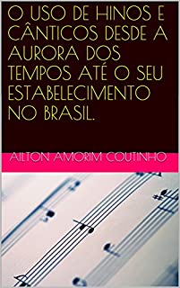 O USO DE HINOS E CÂNTICOS DESDE A AURORA DOS TEMPOS ATÉ O SEU ESTABELECIMENTO NO BRASIL.