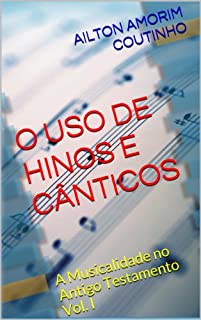 O USO DE HINOS E CÂNTICOS (A Musicalidade no Antigo Testamento - Vol. I Livro 1)