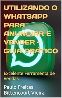 Livro UTILIZANDO O WHATSAPP PARA ANUNCIAR E VENDER - GUIA PRÁTICO: Excelente Ferramenta de Vendas