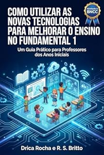 COMO UTILIZAR AS NOVAS TECNOLOGIAS PARA MELHORAR O ENSINO NO FUNDAMENTAL 1Um Guia Prático para Professores dos Anos: BNCC Computação 2026 - Metodologias Ativas, Gamificação, IA e Realidade Aumentada