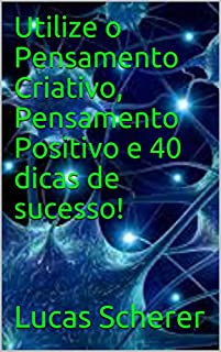 Livro Utilize o Pensamento Criativo, Pensamento Positivo e 40 dicas de sucesso!