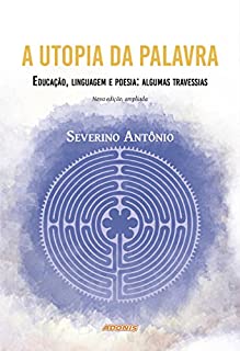 A utopia da palavra: Educação, linguagem e poesia: algumas travessias