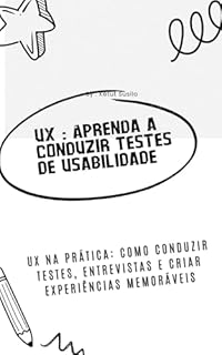 Livro UX : Aprenda a Conduzir Testes de Usabilidade, Entrevistas com Usuários e Mais para Criar Produtos Envolventes: Dominando o UX: Testes de Usabilidade, Entrevistas e Design Centrado no Usuário