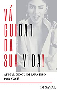 VÁ CUIDAR DA SUA VIDA!: Afinal, ninguém fará isso por você