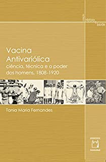 Livro Vacina Antivariólica: ciência, técnica e o poder dos homens, 1808-1920