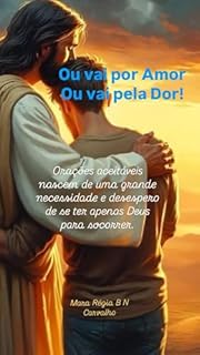 Livro Ou vai por Amor ou vai pela Dor!: Orações aceitáveis nascem de uma grande necessidade e desespero de se ter apenas Deus para socorrer. (Espiritualidade e Fé para ser mais que vencedor!)