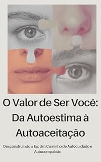 Livro O Valor de Ser Você: Da Autoestima à Autoaceitação: Desconstruindo o Eu: Um Caminho de Autocuidado e Autocompaixão