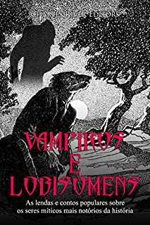Vampiros e Lobisomens: As lendas e contos populares sobre os seres míticos mais notórios da história