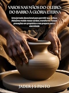 Livro Vasos nas Mãos do Oleiro: Do Barro à Glória Eterna: Uma jornada devocional para permitir que o Deus Altíssimo molde nosso caráter