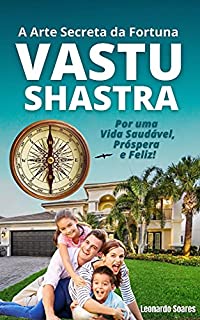 VASTU SHASTRA: A Arte Secreta da Fortuna - Por uma Vida Saudável, Prospera e Feliz!