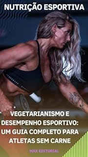 Livro Vegetarianismo e Desempenho Esportivo: Um Guia Completo para Atletas Sem Carne (NUTRIÇÃO ESPORTIVA, MUSCULAÇÃO E HIPERTROFIA)