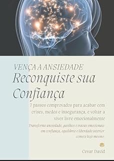 Livro Vença a Ansiedade - Reconquiste sua Confiança: 7 passos comprovados para acabar com crises, medos e insegurança, e voltar a viver livre emocionalmente