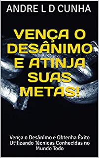 Livro VENÇA O DESÂNIMO E ATINJA SUAS METAS!: Vença o Desânimo e Obtenha Êxito Utilizando Técnicas Conhecidas no Mundo Todo (Engenharia Humana Livro 5)