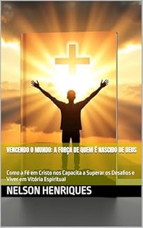 Livro Vencendo o Mundo: A Força de Quem é Nascido de Deus: Como a Fé em Cristo nos Capacita a Superar os Desafios e Viver em Vitória Espiritual