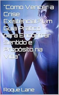 Livro "Como Vencer a Crise Existencial? Um Guia Prático para Encontrar Sentido e Propósito na Vida"
