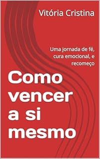Como vencer a si mesmo: Uma jornada de fé, cura emocional, e recomeço