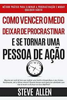 Como vencer o medo, deixar de procrastinar e se tornar uma pessoa de ação