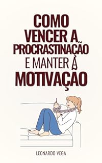 Como Vencer a Procrastinação e Manter a Motivação: Estratégias Comprovadas para Manter o Foco e a Energia (Revolucione sua Vida: Estratégias para Vencer ... e Manter uma Motivação Inabalável Livro 2)