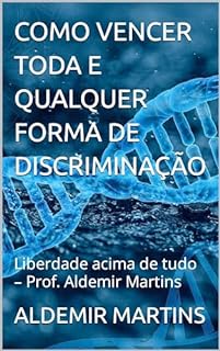 COMO VENCER TODA E QUALQUER FORMA DE DISCRIMINAÇÃO: Liberdade acima de tudo – Prof. Aldemir Martins