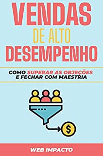 Livro Vendas de Alto Desempenho: Como superar as Objeções e Fechar com Maestria: Aprenda as habilidades e estratégias para se destacar nas vendas!