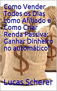 Livro Como Vender Todos os Dias como Afiliado e Como Criar Renda Passiva: Ganhar Dinheiro no automático!