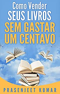 Livro Como Vender Seus Livros Sem Gastar Um Centavo (Auto-Publicação Sem Gastar Um Centavo)