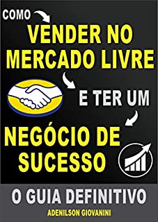 Livro Como Vender no Mercado Livre e Ter um Negócio de Sucesso: O Guia Definitivo! (Marketing digital - Professor Adenilson)