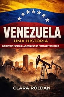 Venezuela: Uma História: Do Império Espanhol ao Colapso do Petro‑Estado
