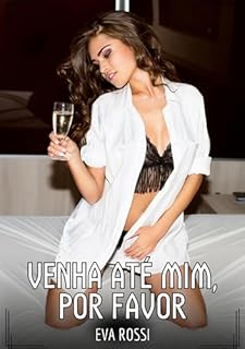 Livro Venha até mim, por favor: Contos de Sexo Explícito para Adultos (Coleção de Contos Eróticos Portugueses Proibidos. Sexo Explícito e Histórias Reais. Relatos Quentes. Jogos de Casais Livro 154)