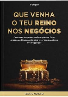 Livro Que venha o Teu Reino nos Negócios | Renato Moreira: Deus tem um plano perfeito para te prosperar. Está pronto para viver seu propósito nos negócios?