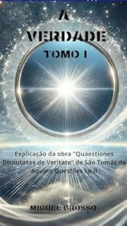 Livro A VERDADE Tomo I: Explicação da obra "Quaestiones Disputatae de Veritate" de São Tomás de Aquino: Questões I e II (A Sabedoria Tomista: Reflexões sobre a Verdade Livro 1)
