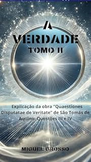Livro A VERDADE Tomo II: Explicação da obra "Quaestiones Disputatae de Veritate" de São Tomás de Aquino: Questões III e IV (A Sabedoria Tomista: Reflexões sobre a Verdade Livro 2)