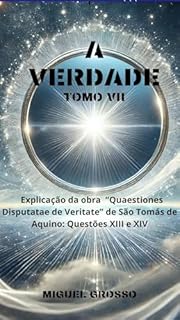 Livro A VERDADE Tomo VII: Explicação da obra "Quaestiones Disputatae de Veritate" de São Tomás de Aquino: Questões XIII e XIV (A Sabedoria Tomista: Reflexões sobre a Verdade Livro 7)