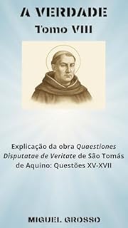 Livro A VERDADE Tomo VIII: Explicação da obra Quaestiones Disputatae de Veritate de São Tomás de Aquino: Questões XV-XVII (A Sabedoria Tomista: Reflexões sobre a Verdade Livro 8)