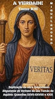 Livro A VERDADE Tomo XIII: Explicação da obra "Quaestiones Disputatae de Veritate" de São Tomás de Aquino: Questões XXVII – XXVIII e XXIX (A Sabedoria Tomista: Reflexões sobre a Verdade Livro 13)