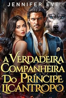 Livro A Verdadeira Companheira do Príncipe Licantropo: Um Romance de Lobisomem com Bebê Secreto, Proximidade Forçada e Companheira Rejeitada (Jaula dos Desejos Reais Livro 1)