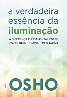 Livro A Verdadeira Essência da Iluminação: Saiba a Diferença Fundamental Entre Psicologia, Terapia e Meditação