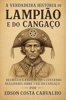 Livro A verdadeira história de Lampião e do cangaço : Desmistificando Mitos e Contando Realidades sobre o Rei do Cangaço