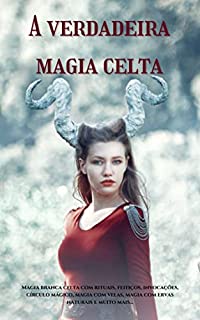 Livro A Verdadeira Magia Celta: Magia branca celta com rituais, feitiços, invocações, círculo mágico, magia com velas, magia com ervas naturais e muito mais...