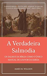 A Verdadeira Salmodia: Os Salmos da Bíblia como O Único Manual de Louvor da Igreja