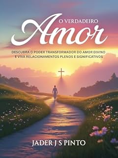 Livro O verdadeiro amor: Descubra o Poder Transformador do Amor Divino e Viva Relacionamentos Plenos e Significativos