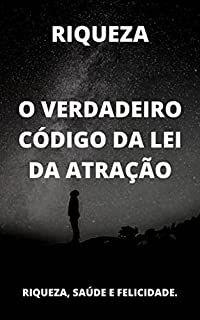 O Verdadeiro Código da Lei da Atração: Aprendendo a atrair riqueza, saúde e felicidade.